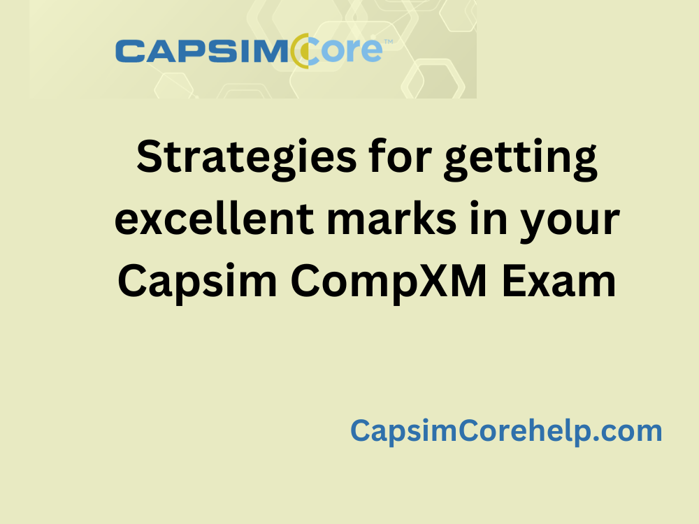 Strategies for getting excellent marks in your Capsim CompXM Exam